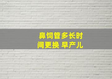 鼻饲管多长时间更换 早产儿